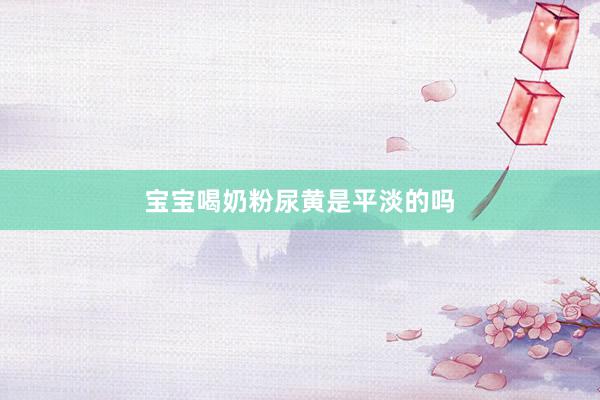 宝宝喝奶粉尿黄是平淡的吗
